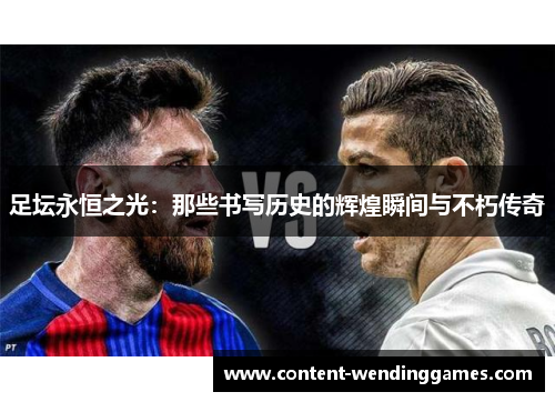 足坛永恒之光：那些书写历史的辉煌瞬间与不朽传奇