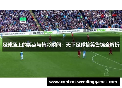 足球场上的笑点与精彩瞬间:天下足球搞笑集锦全解析 足球场上的笑点与精彩瞬间:天下足球搞笑集锦全解析