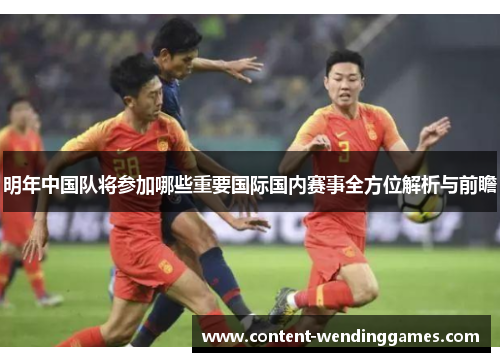 明年中国队将参加哪些重要国际国内赛事全方位解析与前瞻 明年中国队将参加哪些重要国际国内赛事全方位解析与前瞻