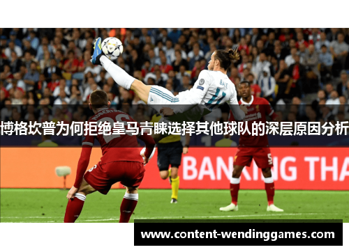 博格坎普为何拒绝皇马青睐选择其他球队的深层原因分析