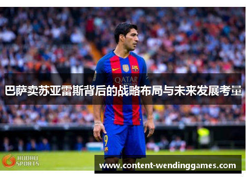 巴萨卖苏亚雷斯背后的战略布局与未来发展考量