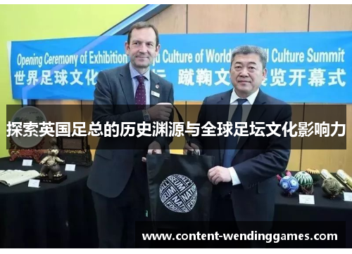 探索英国足总的历史渊源与全球足坛文化影响力 探索英国足总的历史渊源与全球足坛文化影响力