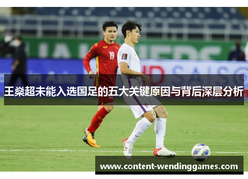 王燊超未能入选国足的五大关键原因与背后深层分析 王燊超未能入选国足的五大关键原因与背后深层分析