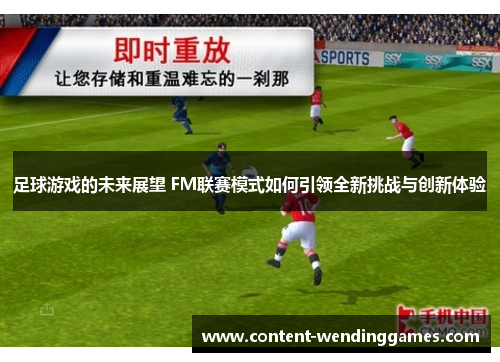 足球游戏的未来展望 FM联赛模式如何引领全新挑战与创新体验