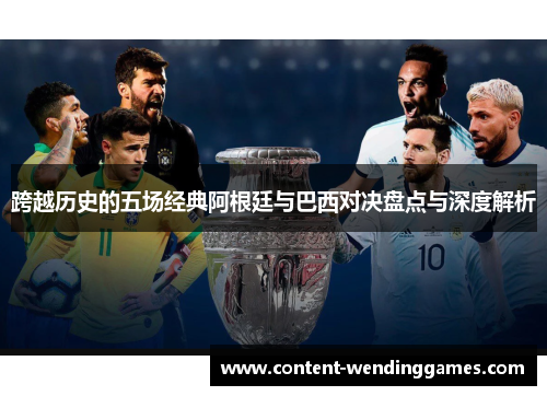 跨越历史的五场经典阿根廷与巴西对决盘点与深度解析