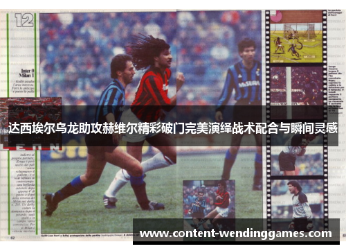 达西埃尔乌龙助攻赫维尔精彩破门完美演绎战术配合与瞬间灵感