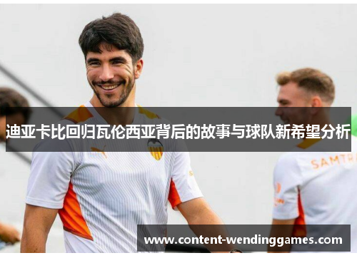 迪亚卡比回归瓦伦西亚背后的故事与球队新希望分析