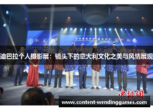 迪巴拉个人摄影展:镜头下的意大利文化之美与风情展现 迪巴拉个人摄影展:镜头下的意大利文化之美与风情展现