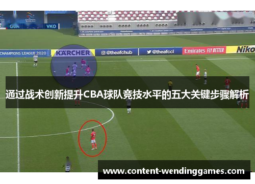 通过战术创新提升CBA球队竞技水平的五大关键步骤解析 通过战术创新提升CBA球队竞技水平的五大关键步骤解析