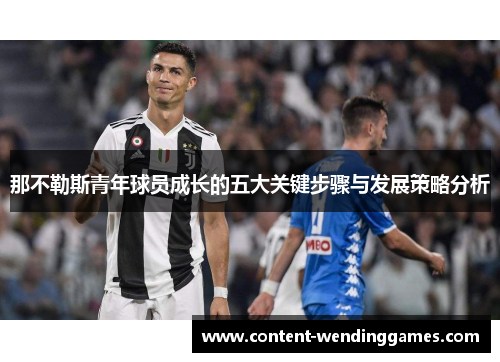 那不勒斯青年球员成长的五大关键步骤与发展策略分析 那不勒斯青年球员成长的五大关键步骤与发展策略分析