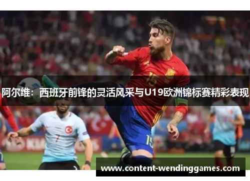 阿尔维：西班牙前锋的灵活风采与U19欧洲锦标赛精彩表现