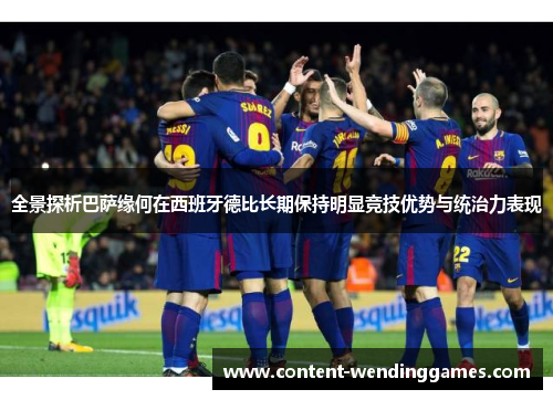 全景探析巴萨缘何在西班牙德比长期保持明显竞技优势与统治力表现 全景探析巴萨缘何在西班牙德比长期保持明显竞技优势与统治力表现