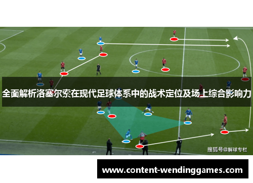 全面解析洛塞尔索在现代足球体系中的战术定位及场上综合影响力 全面解析洛塞尔索在现代足球体系中的战术定位及场上综合影响力