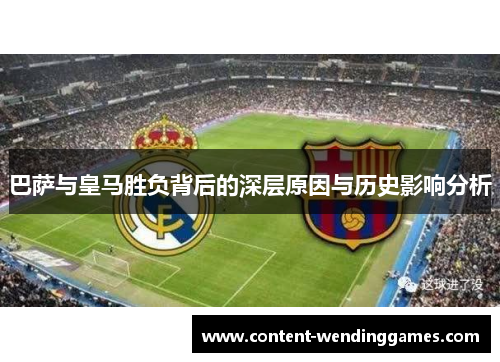巴萨与皇马胜负背后的深层原因与历史影响分析 巴萨与皇马胜负背后的深层原因与历史影响分析