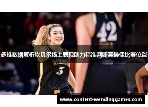 多维数据解析坎贝尔场上表现助力精准判断其最佳比赛位置 多维数据解析坎贝尔场上表现助力精准判断其最佳比赛位置