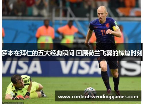 罗本在拜仁的五大经典瞬间 回顾荷兰飞翼的辉煌时刻 罗本在拜仁的五大经典瞬间 回顾荷兰飞翼的辉煌时刻