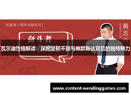 瓦尔迪性格解读:深挖坚韧不拔与幽默豁达背后的独特魅力 瓦尔迪性格解读:深挖坚韧不拔与幽默豁达背后的独特魅力