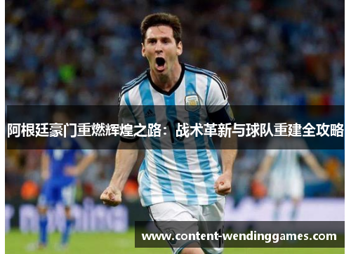 阿根廷豪门重燃辉煌之路：战术革新与球队重建全攻略