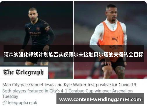 阿森纳强化锋线计划能否实现佩尔未接触贝尔塔的关键转会目标 阿森纳强化锋线计划能否实现佩尔未接触贝尔塔的关键转会目标