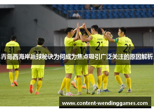 青岛西海岸赢球秘诀为何成为焦点吸引广泛关注的原因解析