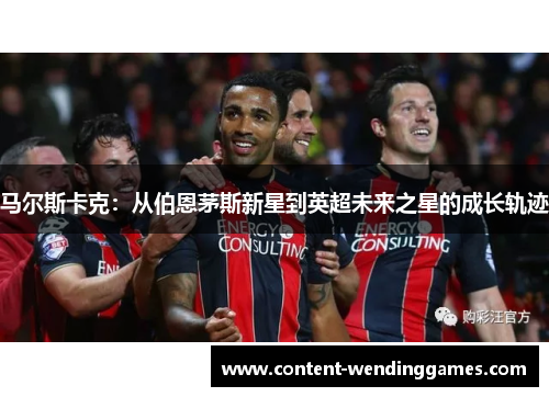 马尔斯卡克：从伯恩茅斯新星到英超未来之星的成长轨迹