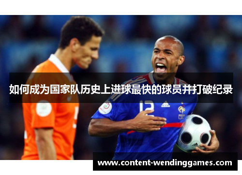 如何成为国家队历史上进球最快的球员并打破纪录