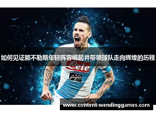 如何见证那不勒斯年轻阵容崛起并带领球队走向辉煌的历程