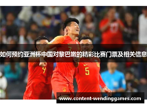 如何预约亚洲杯中国对黎巴嫩的精彩比赛门票及相关信息