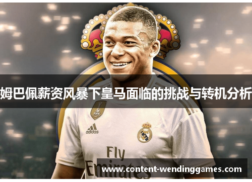 姆巴佩薪资风暴下皇马面临的挑战与转机分析