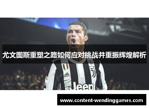 尤文图斯重塑之路如何应对挑战并重振辉煌解析