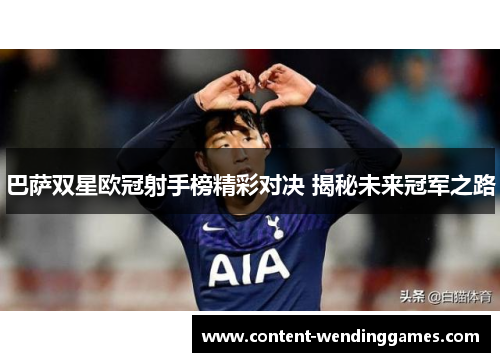 巴萨双星欧冠射手榜精彩对决 揭秘未来冠军之路