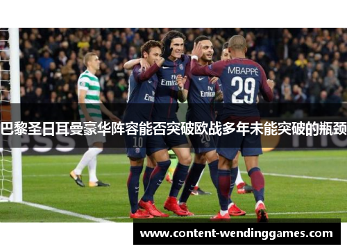 巴黎圣日耳曼豪华阵容能否突破欧战多年未能突破的瓶颈
