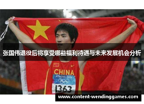 张国伟退役后将享受哪些福利待遇与未来发展机会分析