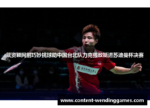 戴资颖网前巧妙挑球助中国台北队力克强敌挺进苏迪曼杯决赛