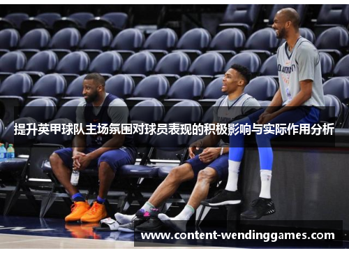 提升英甲球队主场氛围对球员表现的积极影响与实际作用分析