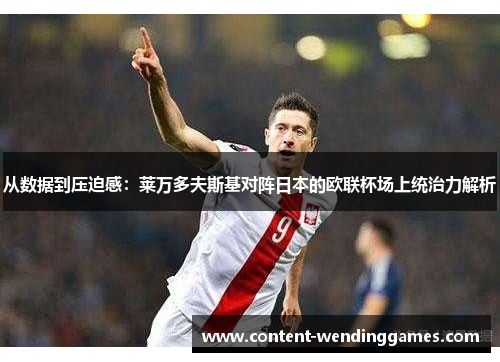 从数据到压迫感：莱万多夫斯基对阵日本的欧联杯场上统治力解析