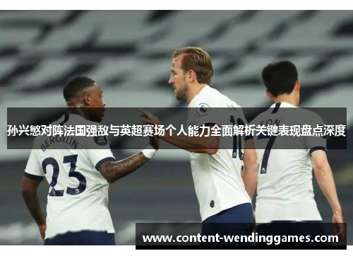 孙兴慜对阵法国强敌与英超赛场个人能力全面解析关键表现盘点深度 孙兴慜对阵法国强敌与英超赛场个人能力全面解析关键表现盘点深度