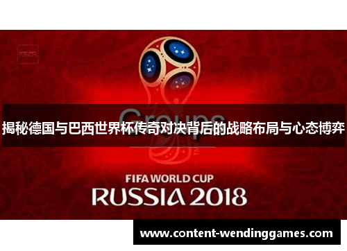 揭秘德国与巴西世界杯传奇对决背后的战略布局与心态博弈 揭秘德国与巴西世界杯传奇对决背后的战略布局与心态博弈