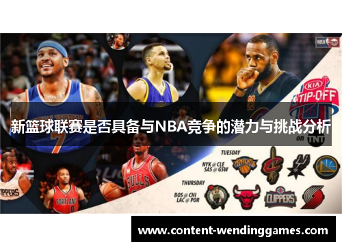 新篮球联赛是否具备与NBA竞争的潜力与挑战分析