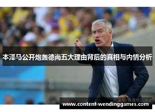 本泽马公开炮轰德尚五大理由背后的真相与内情分析