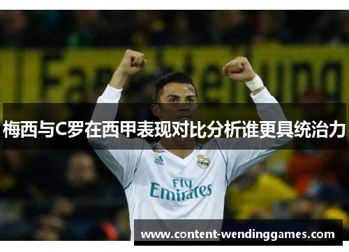 梅西与C罗在西甲表现对比分析谁更具统治力