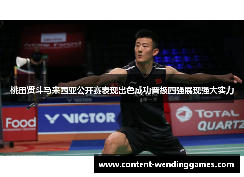 桃田贤斗马来西亚公开赛表现出色成功晋级四强展现强大实力 桃田贤斗马来西亚公开赛表现出色成功晋级四强展现强大实力