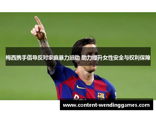 梅西携手倡导反对家庭暴力运动 助力提升女性安全与权利保障