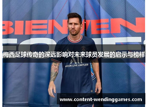 梅西足球传奇的深远影响对未来球员发展的启示与榜样