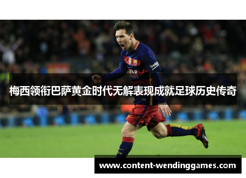 梅西领衔巴萨黄金时代无解表现成就足球历史传奇
