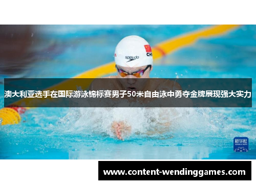 澳大利亚选手在国际游泳锦标赛男子50米自由泳中勇夺金牌展现强大实力