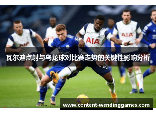 瓦尔迪点射与乌龙球对比赛走势的关键性影响分析