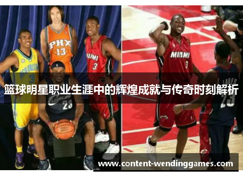 篮球明星职业生涯中的辉煌成就与传奇时刻解析