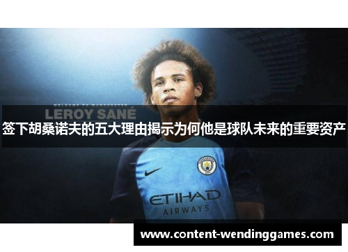 签下胡桑诺夫的五大理由揭示为何他是球队未来的重要资产