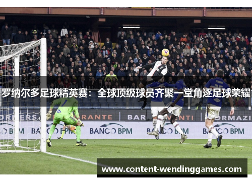 罗纳尔多足球精英赛：全球顶级球员齐聚一堂角逐足球荣耀